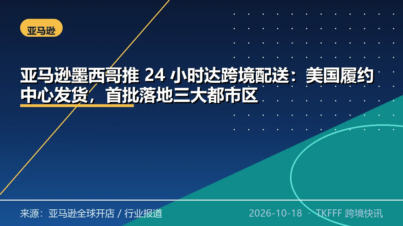亚马逊墨西哥推 24 小时达跨境配送：美国履约中心发货，首批落地三大都市区