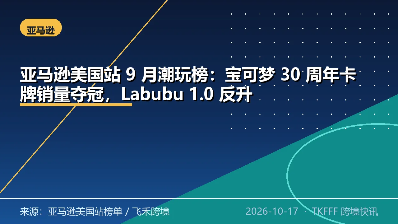 亚马逊美国站 9 月潮玩榜：宝可梦 30 周年卡牌销量夺冠，Labubu 1.0 反升