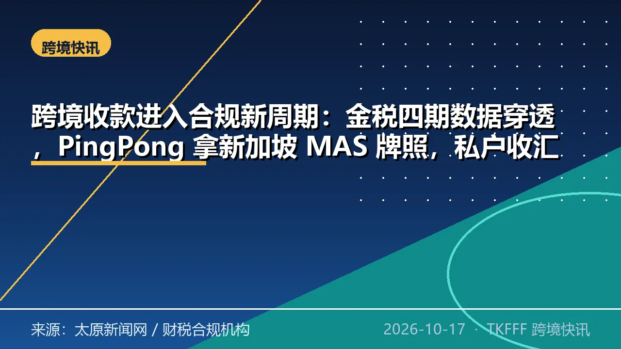 跨境收款进入合规新周期：金税四期数据穿透，PingPong 拿新加坡 MAS 牌照，私户收汇被禁