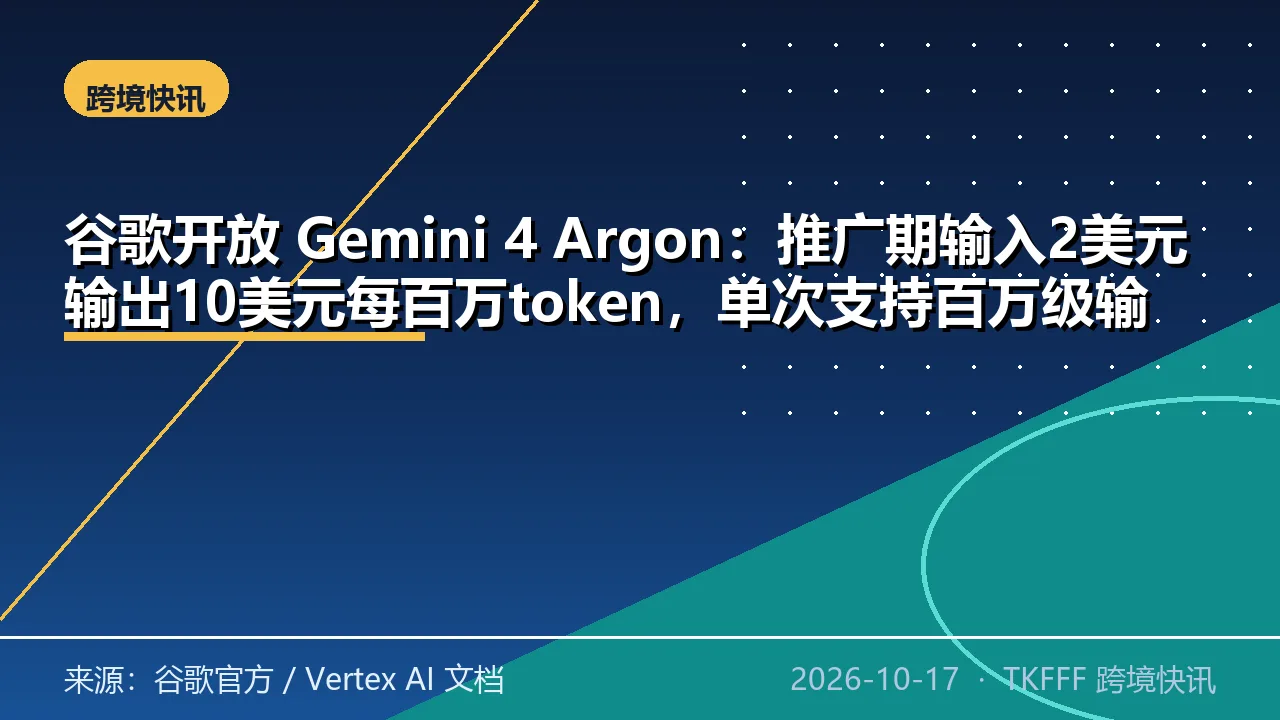 谷歌开放 Gemini 4 Argon：推广期输入2美元输出10美元每百万token，单次支持百万级输出
