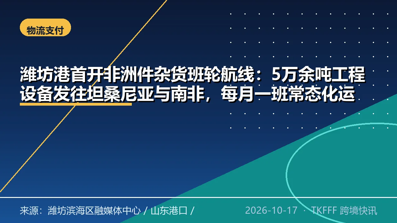 潍坊港首开非洲件杂货班轮航线：5万余吨工程设备发往坦桑尼亚与南非，每月一班常态化运营