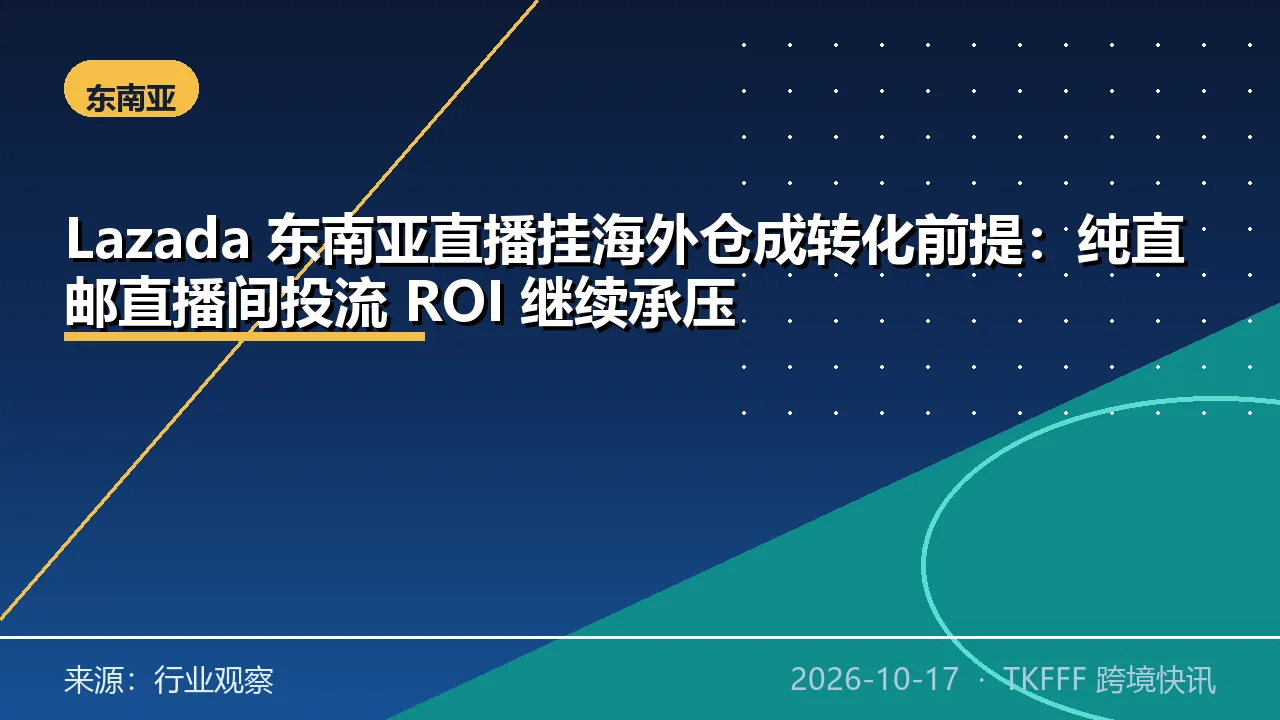 Lazada 东南亚直播挂海外仓成转化前提：纯直邮直播间投流 ROI 继续承压