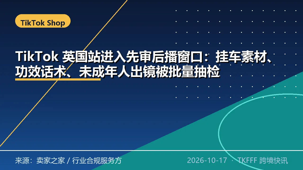 TikTok 英国站进入先审后播窗口：挂车素材、功效话术、未成年人出镜被批量抽检