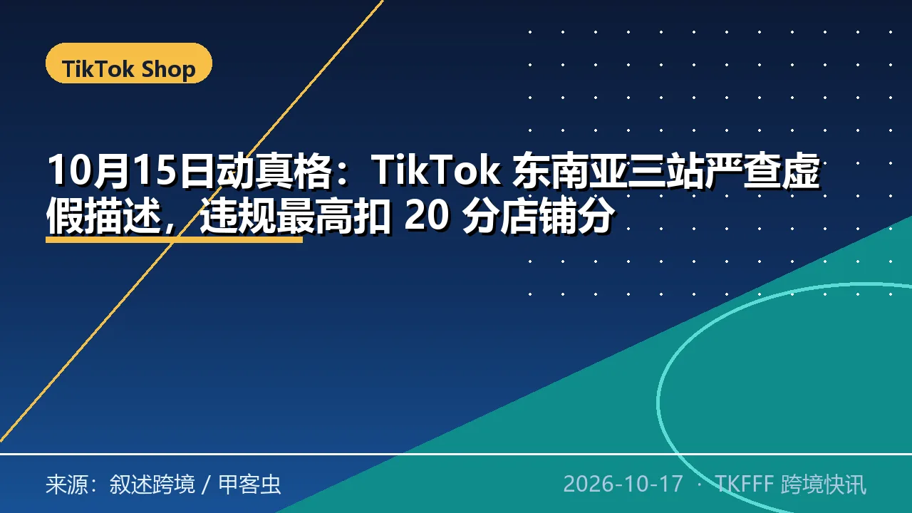 10月15日动真格：TikTok 东南亚三站严查虚假描述，违规最高扣 20 分店铺分