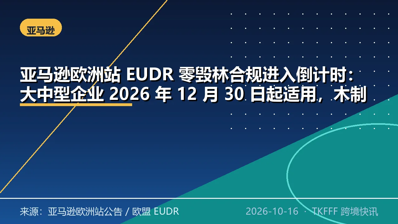 亚马逊欧洲站 EUDR 零毁林合规进入倒计时：大中型企业 2026 年 12 月 30 日起适用，木制家具与纸张无小微延期