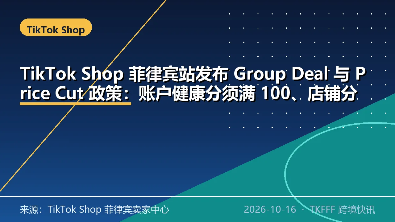 TikTok Shop 菲律宾站发布 Group Deal 与 Price Cut 政策：账户健康分须满 100、店铺分不低于 3.0，成团才生效，仅部分商家开放