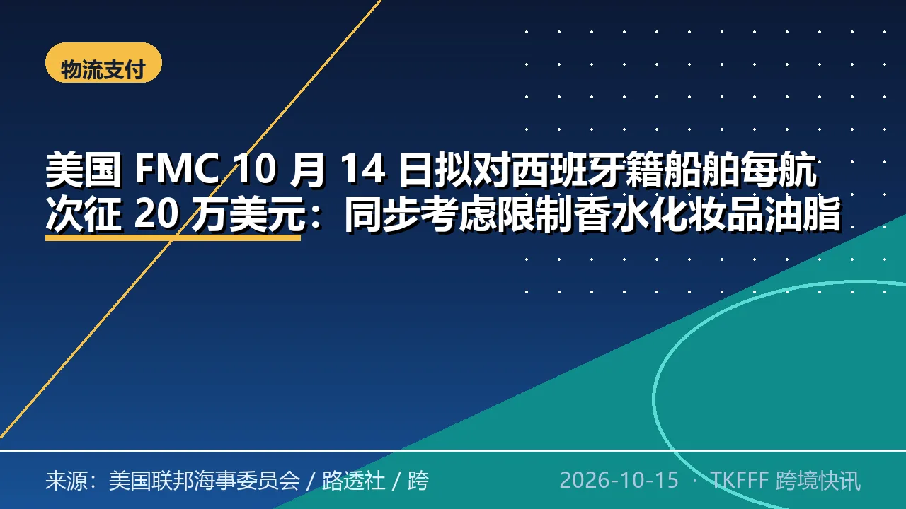 美国 FMC 10 月 14 日拟对西班牙籍船舶每航次征 20 万美元：同步考虑限制香水化妆品油脂陶瓷石材与糖果进口
