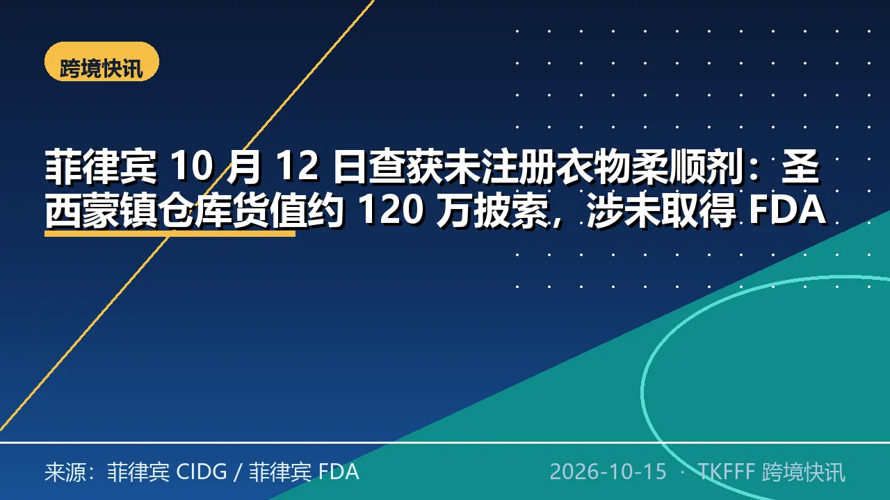 菲律宾 10 月 12 日查获未注册衣物柔顺剂：圣西蒙镇仓库货值约 120 万披索，涉未取得 FDA 经营许可证