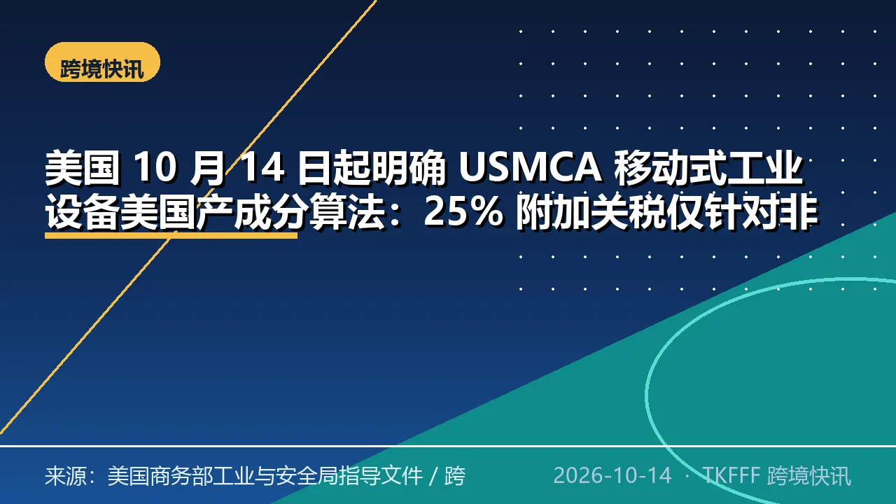 美国 10 月 14 日起明确 USMCA 移动式工业设备美国产成分算法：25% 附加关税仅针对非美国产成分，整件有效税率不低于 15%