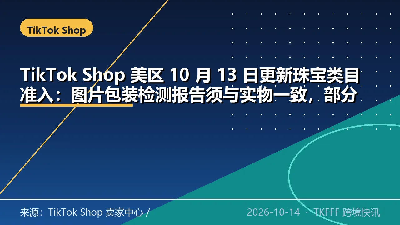 TikTok Shop 美区 10 月 13 日更新珠宝类目准入：图片包装检测报告须与实物一致，部分商品上架前先过类目资质审核