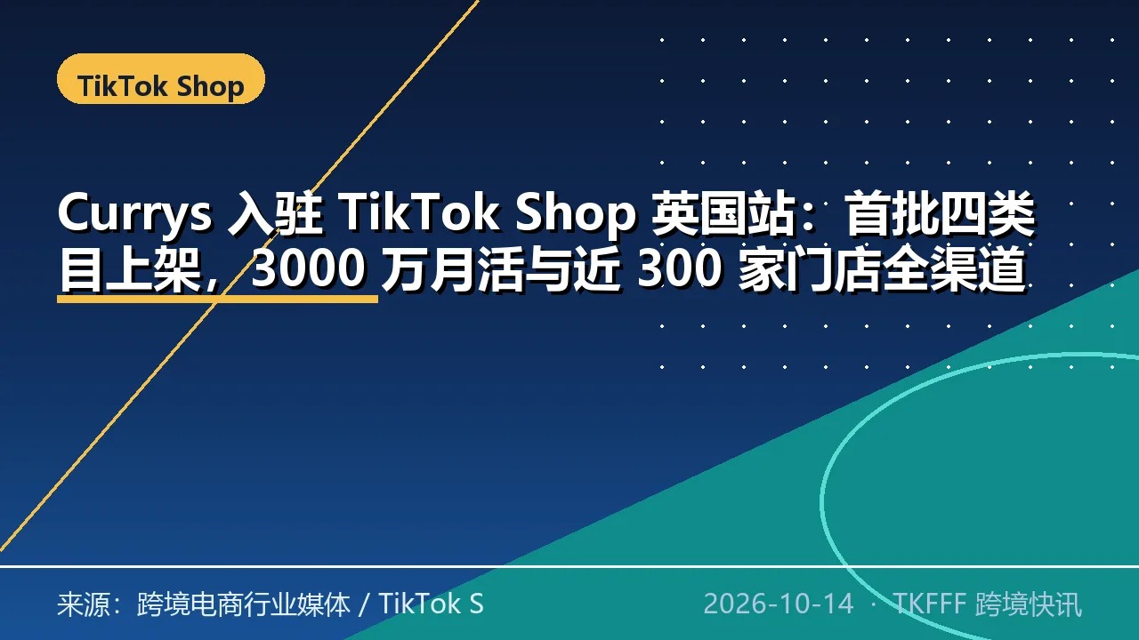 Currys 入驻 TikTok Shop 英国站：首批四类目上架，3000 万月活与近 300 家门店全渠道打通