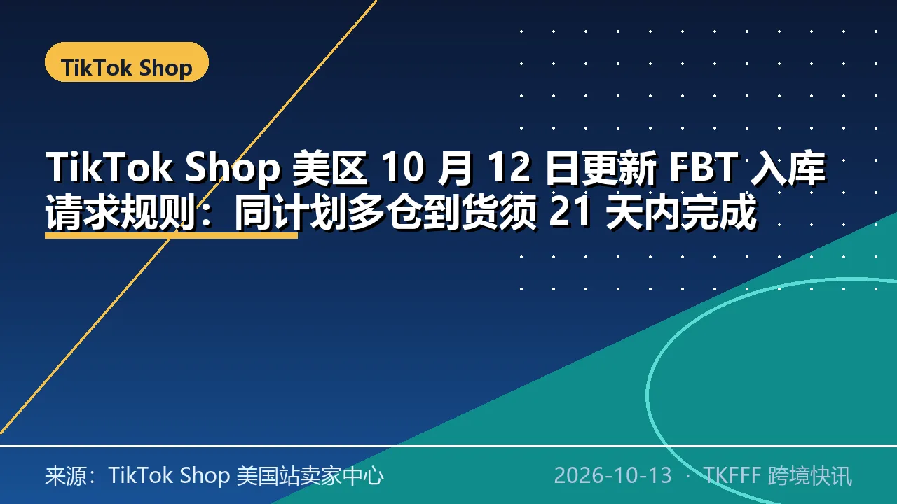 TikTok Shop 美区 10 月 12 日更新 FBT 入库请求规则：同计划多仓到货须 21 天内完成