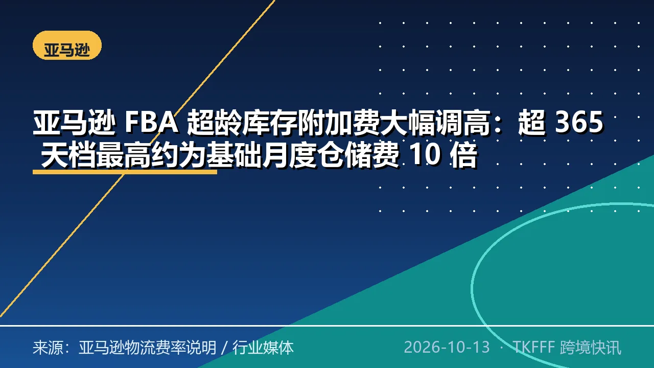 亚马逊 FBA 超龄库存附加费大幅调高：超 365 天档最高约为基础月度仓储费 10 倍
