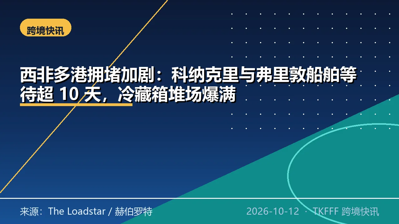 西非多港拥堵加剧：科纳克里与弗里敦船舶等待超 10 天，冷藏箱堆场爆满