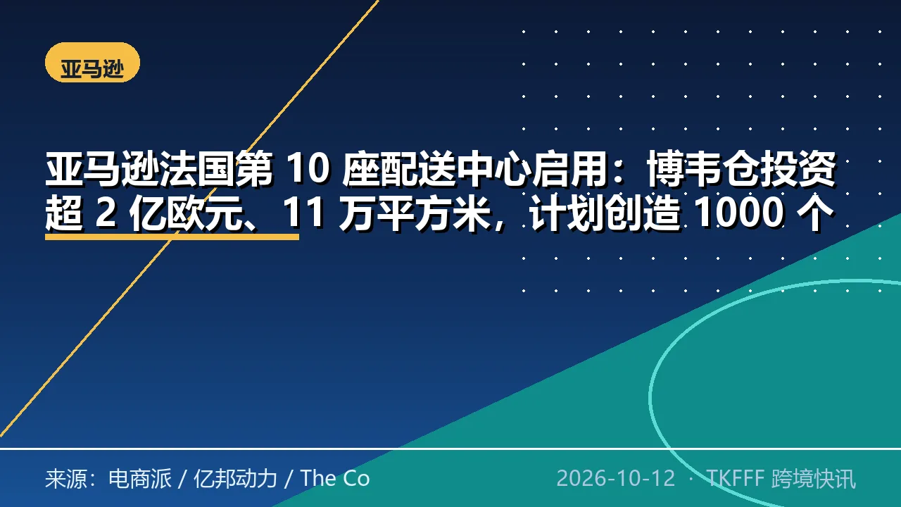 亚马逊法国第 10 座配送中心启用：博韦仓投资超 2 亿欧元、11 万平方米，计划创造 1000 个岗位