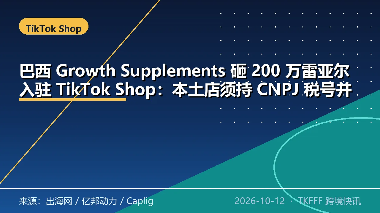 巴西 Growth Supplements 砸 200 万雷亚尔入驻 TikTok Shop：本土店须持 CNPJ 税号并提前备货本地仓