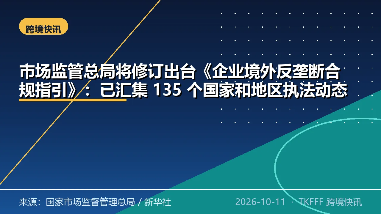 市场监管总局将修订出台《企业境外反垄断合规指引》：已汇集 135 个国家和地区执法动态