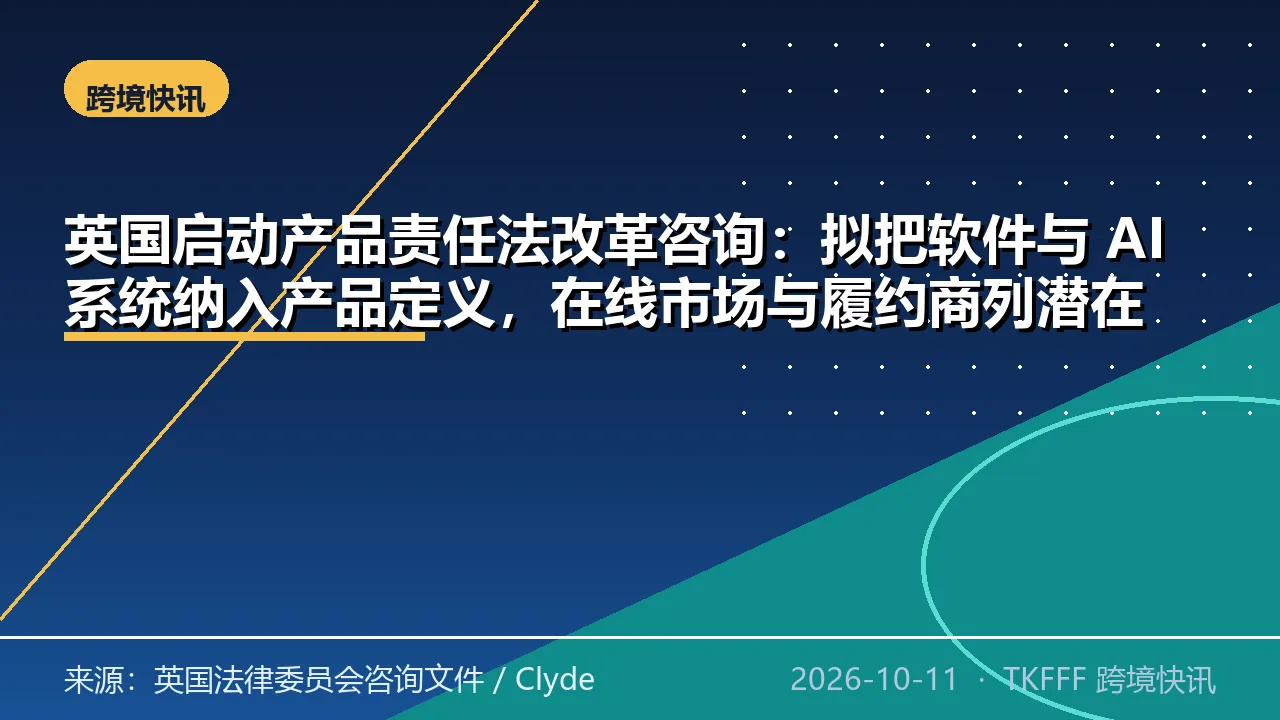 英国启动产品责任法改革咨询：拟把软件与 AI 系统纳入产品定义，在线市场与履约商列潜在责任主体