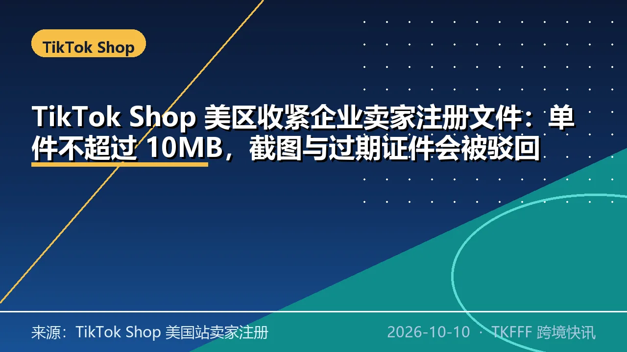 TikTok Shop 美区收紧企业卖家注册文件：单件不超过 10MB，截图与过期证件会被驳回