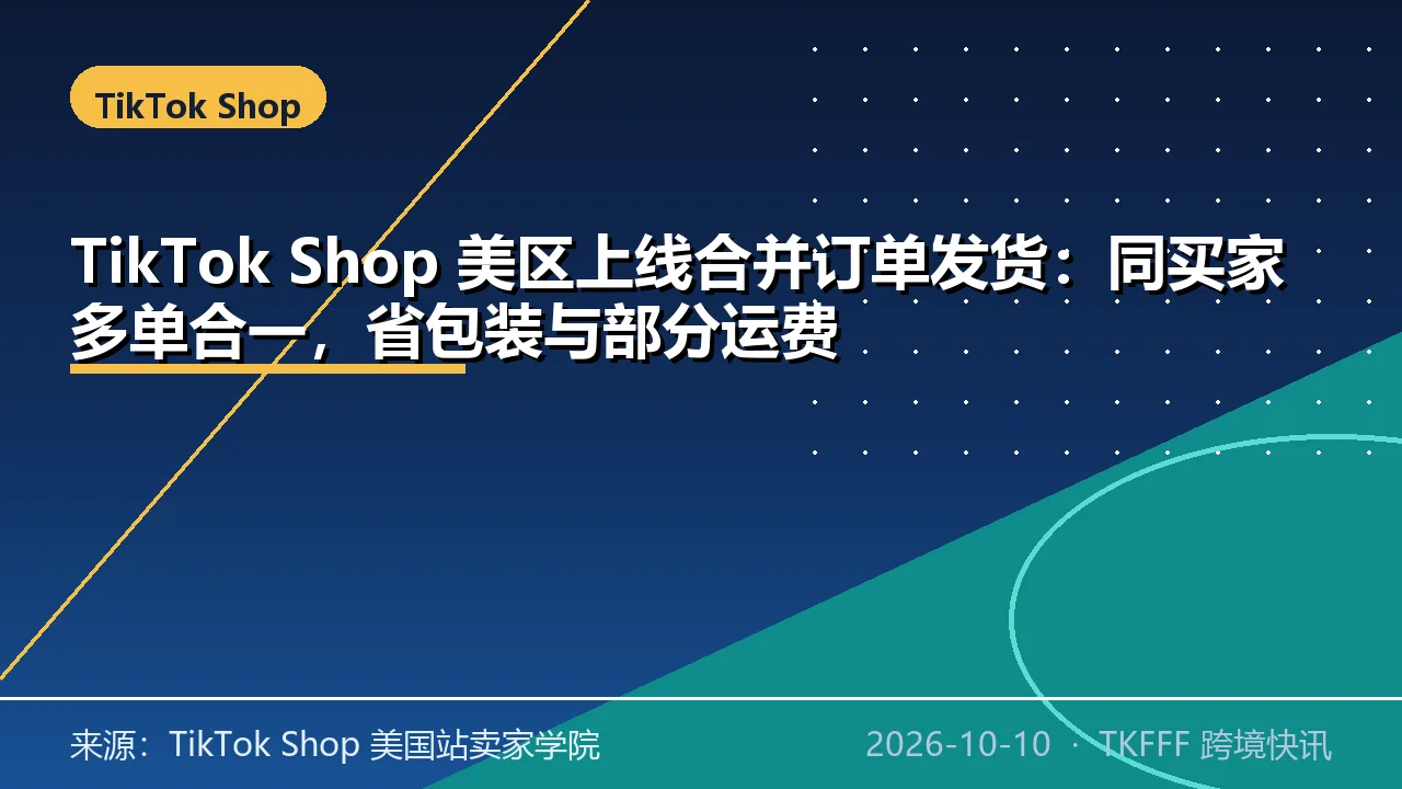 TikTok Shop 美区上线合并订单发货：同买家多单合一，省包装与部分运费