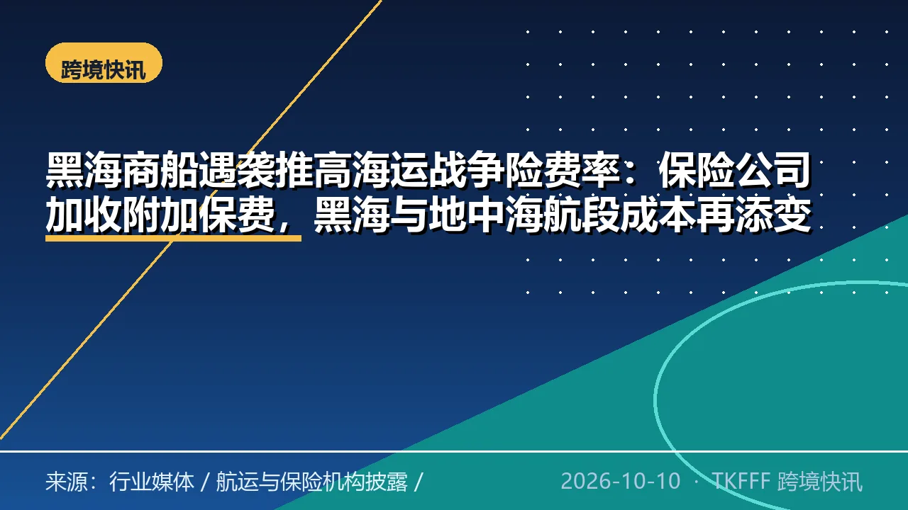 黑海商船遇袭推高海运战争险费率：保险公司加收附加保费，黑海与地中海航段成本再添变量