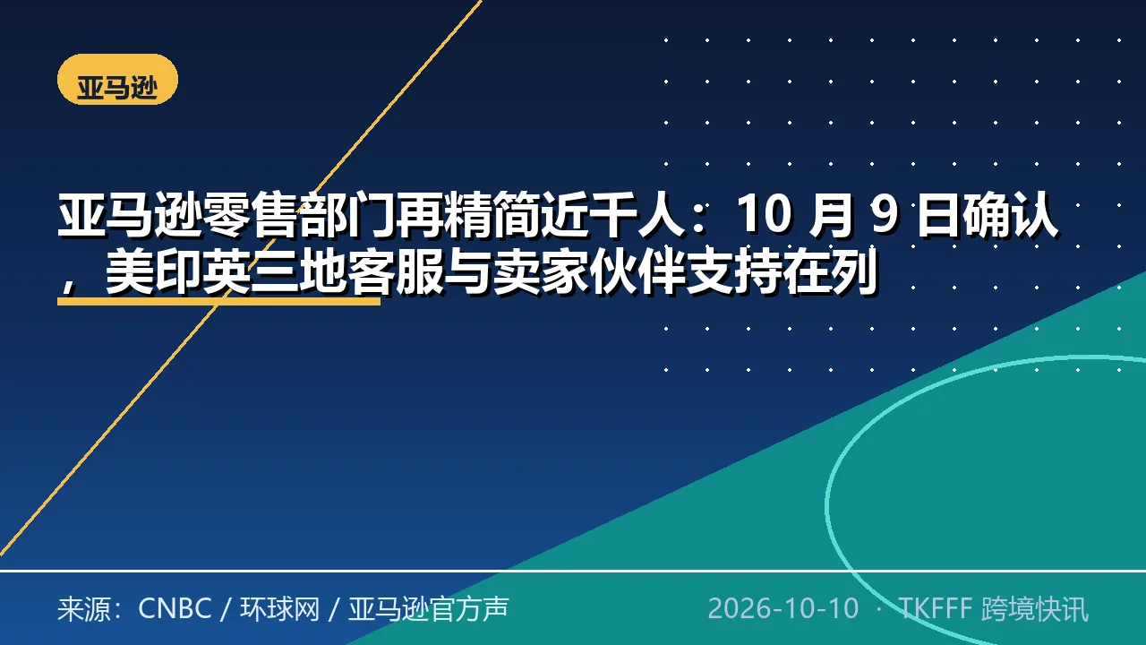 亚马逊零售部门再精简近千人：10 月 9 日确认，美印英三地客服与卖家伙伴支持在列