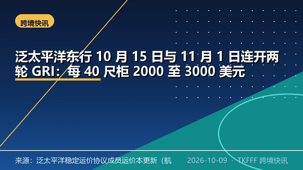 泛太平洋东行 10 月 15 日与 11 月 1 日连开两轮 GRI：每 40 尺柜 2000 至 3000 美元
