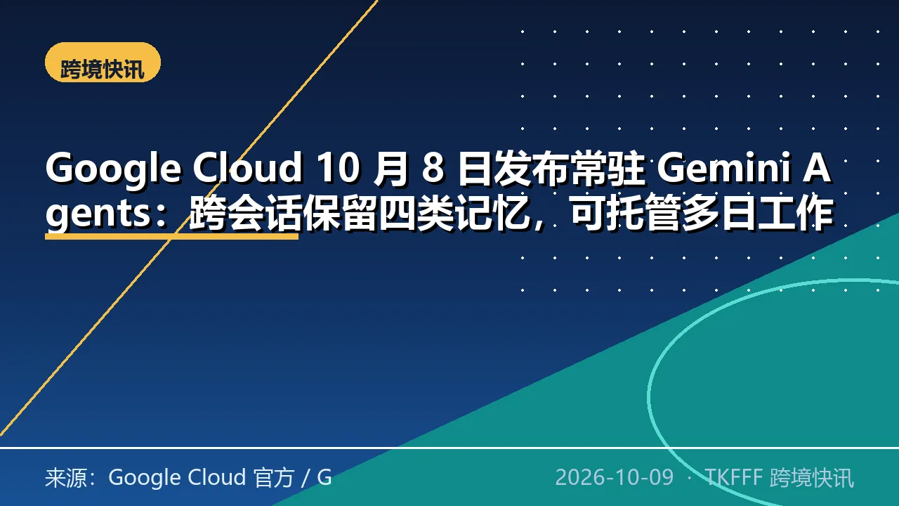 Google Cloud 10 月 8 日发布常驻 Gemini Agents：跨会话保留四类记忆，可托管多日工作流