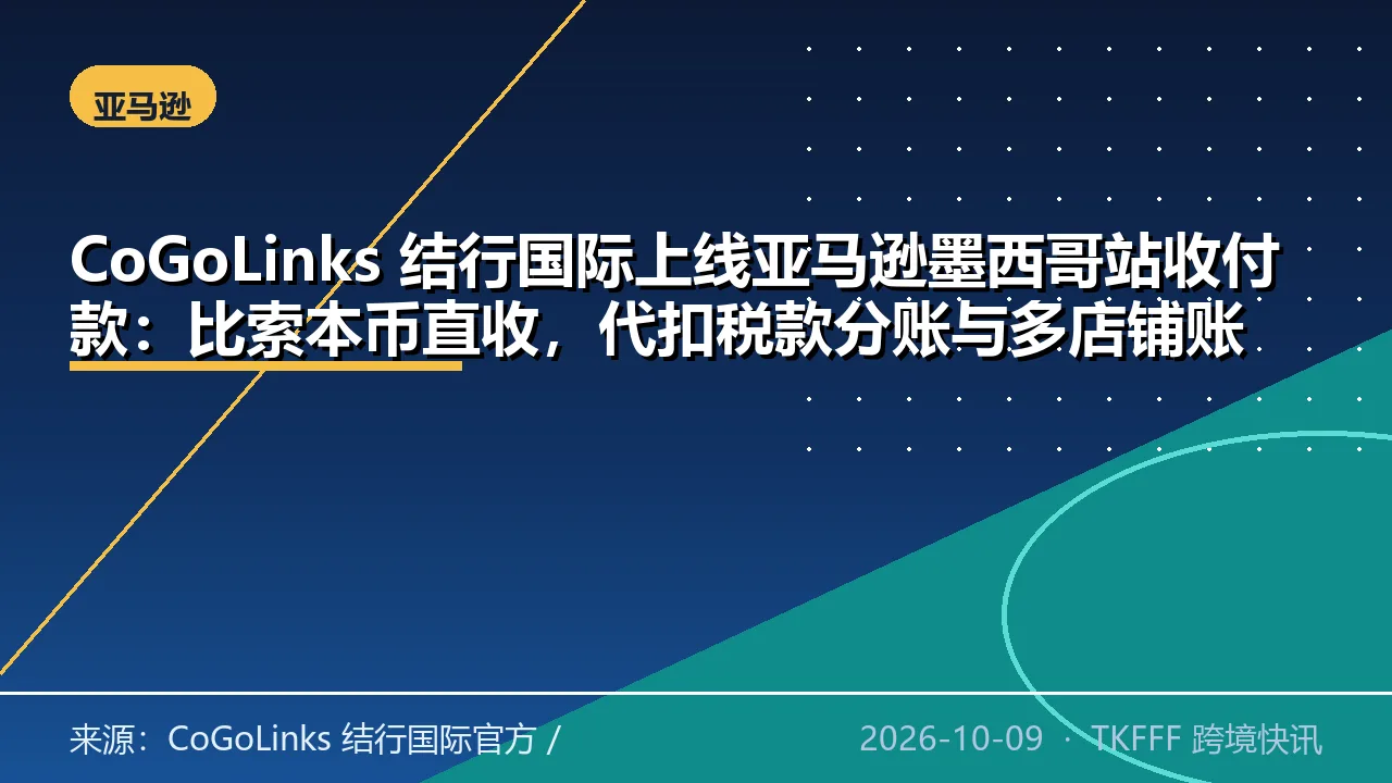 CoGoLinks 结行国际上线亚马逊墨西哥站收付款：比索本币直收，代扣税款分账与多店铺账单统一管理