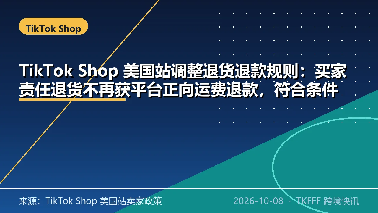 TikTok Shop 美国站调整退货退款规则：买家责任退货不再获平台正向运费退款，符合条件的 4PL 未收货仅退款改由平台审核
