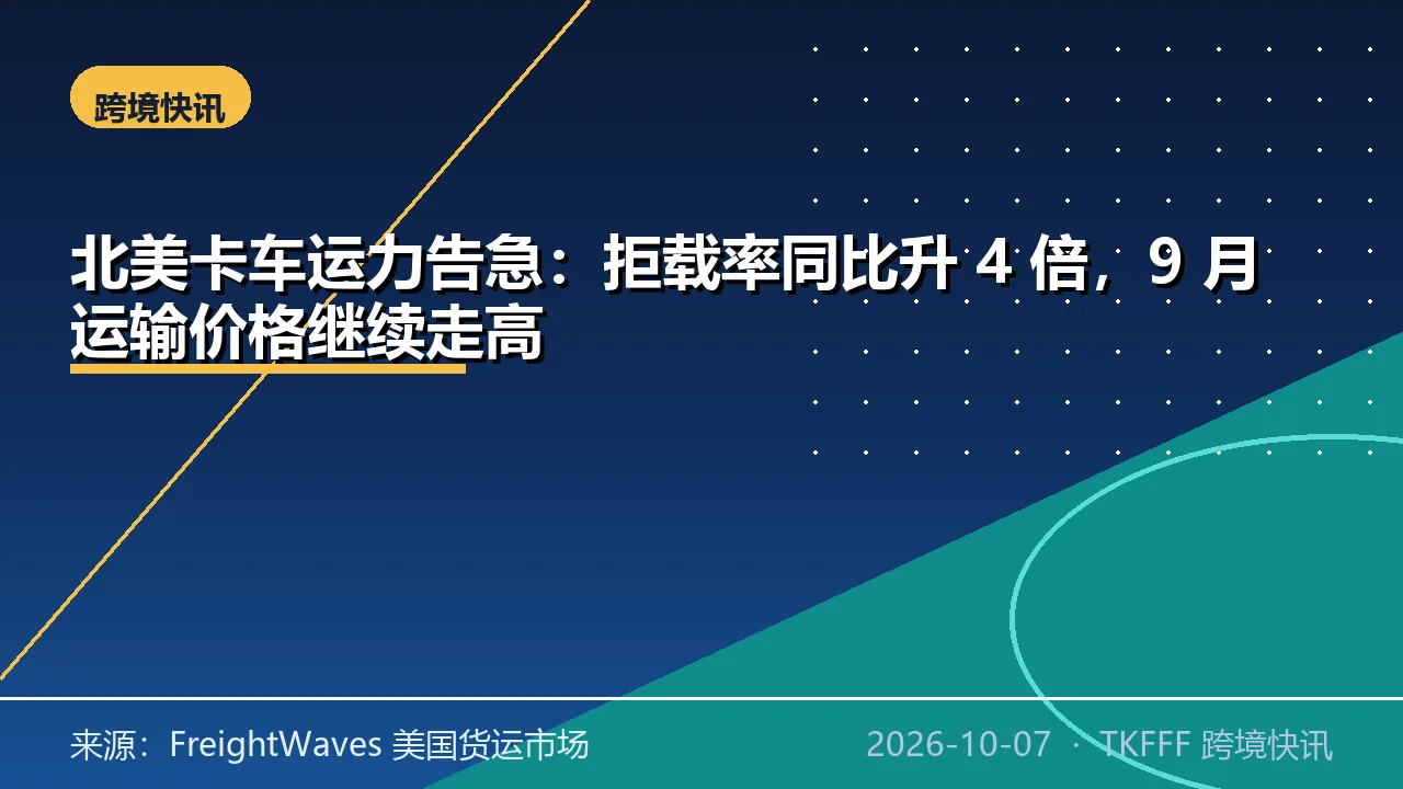 北美卡车运力告急：拒载率同比升 4 倍，9 月运输价格继续走高