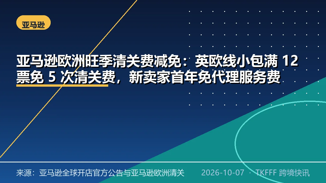 亚马逊欧洲旺季清关费减免：英欧线小包满 12 票免 5 次清关费，新卖家首年免代理服务费
