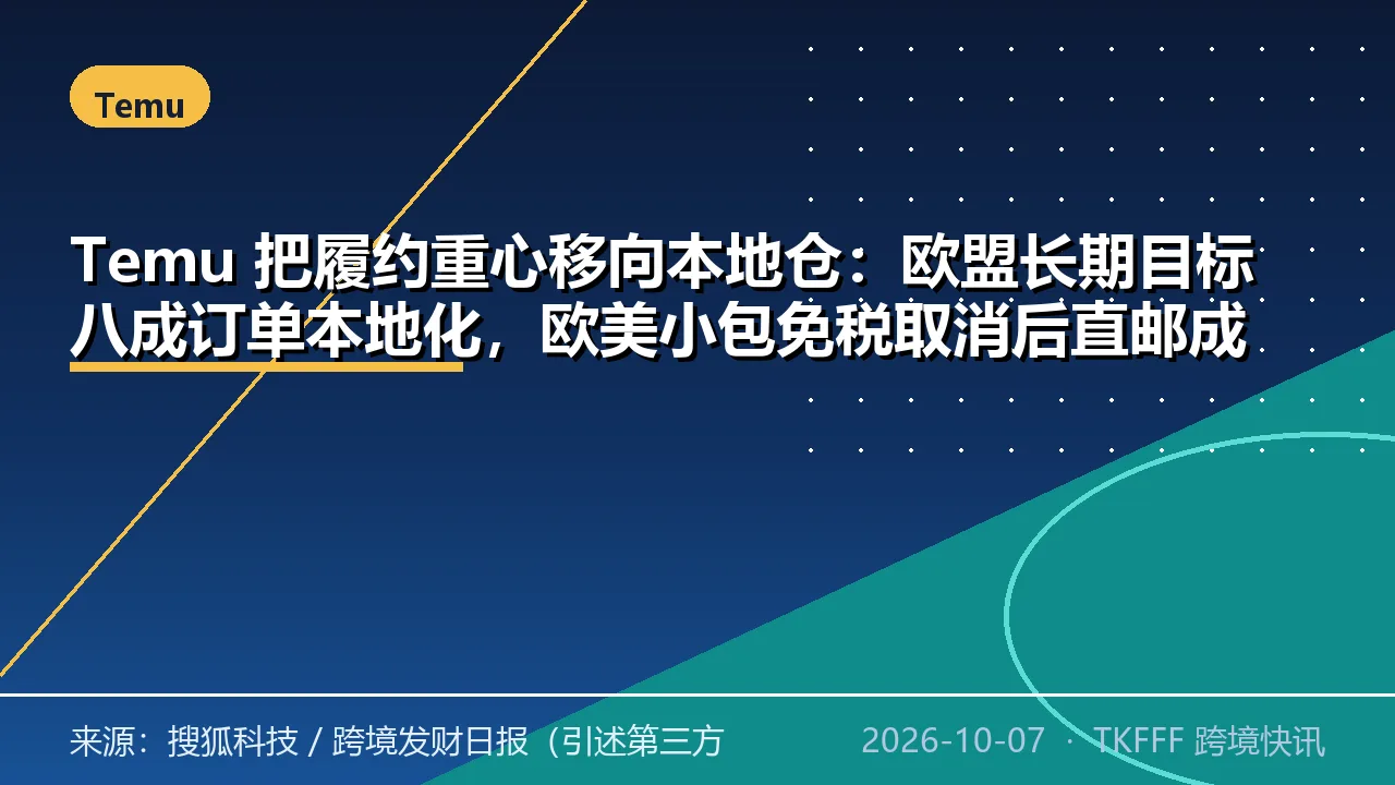 Temu 把履约重心移向本地仓：欧盟长期目标八成订单本地化，欧美小包免税取消后直邮成本抬升