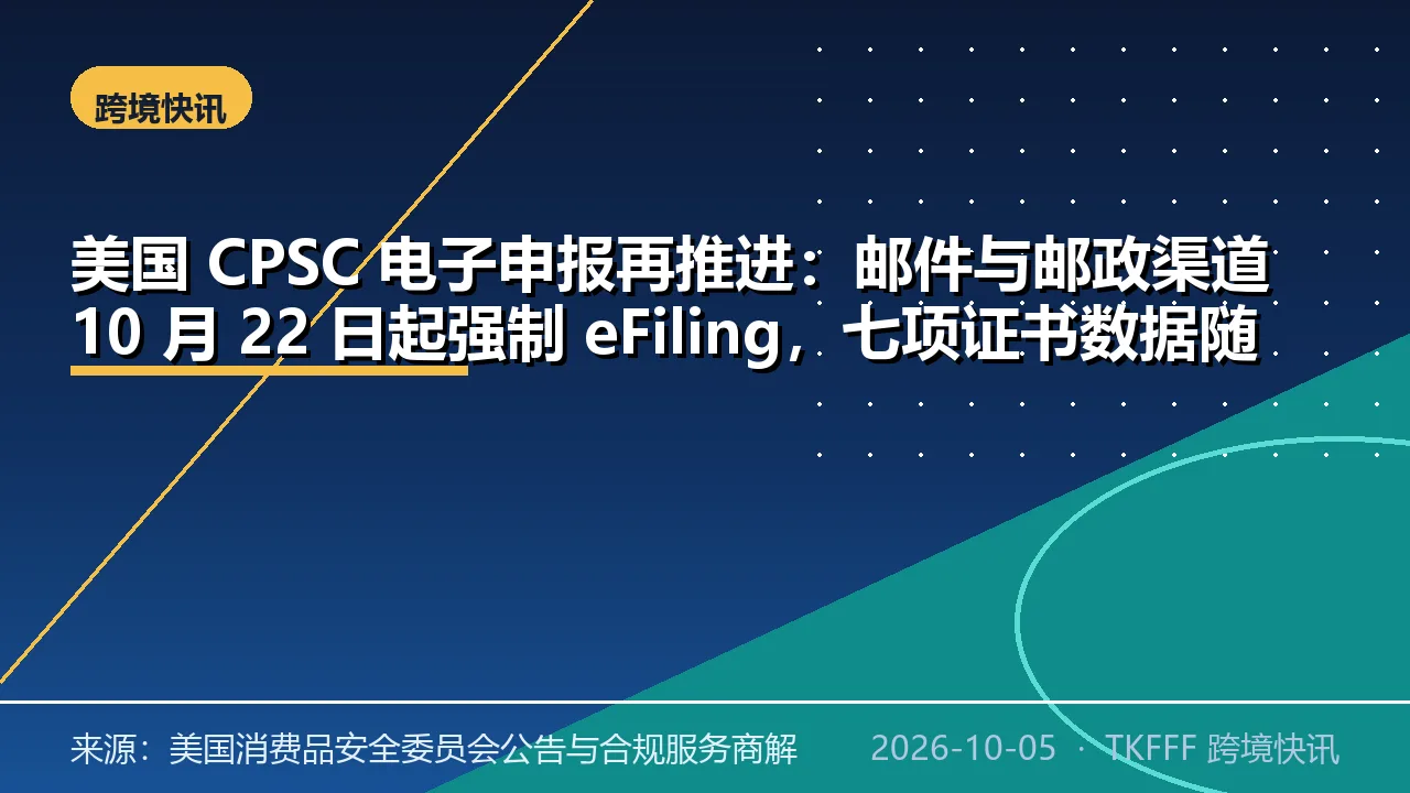美国 CPSC 电子申报再推进：邮件与邮政渠道 10 月 22 日起强制 eFiling，七项证书数据随货申报