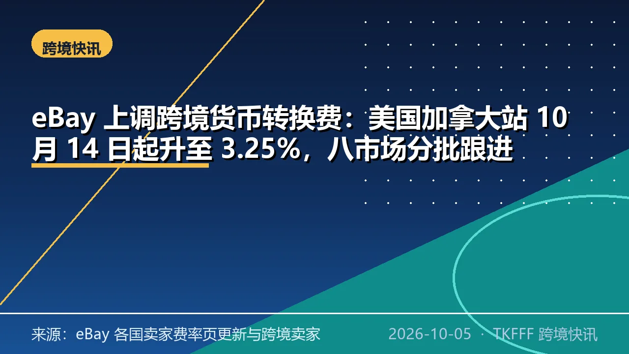 eBay 上调跨境货币转换费：美国加拿大站 10 月 14 日起升至 3.25%，八市场分批跟进