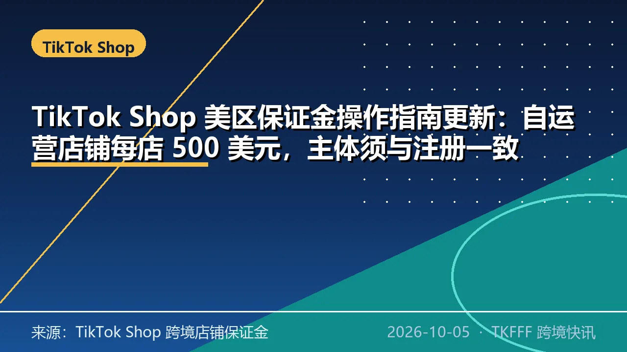 TikTok Shop 美区保证金操作指南更新：自运营店铺每店 500 美元，主体须与注册一致