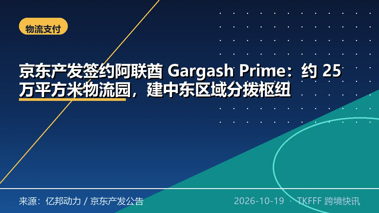 京东产发签约阿联酋 Gargash Prime：约 25 万平方米物流园，建中东区域分拨枢纽