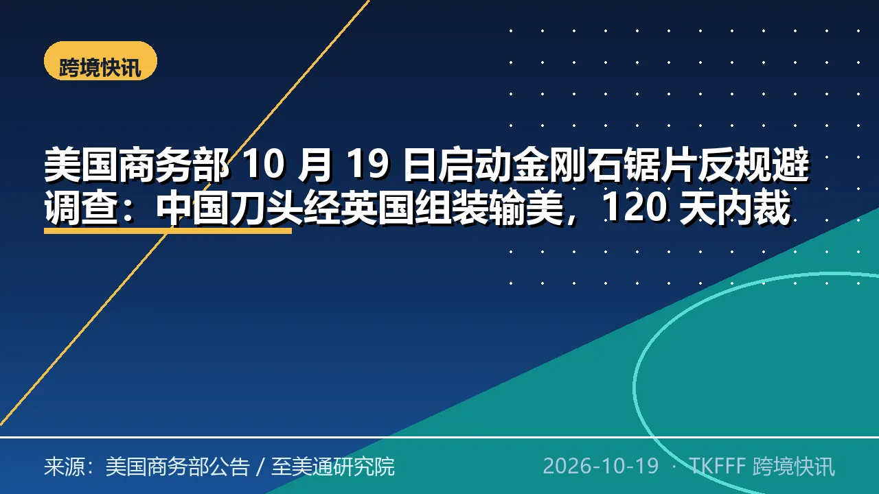 美国商务部 10 月 19 日启动金刚石锯片反规避调查：中国刀头经英国组装输美，120 天内裁定