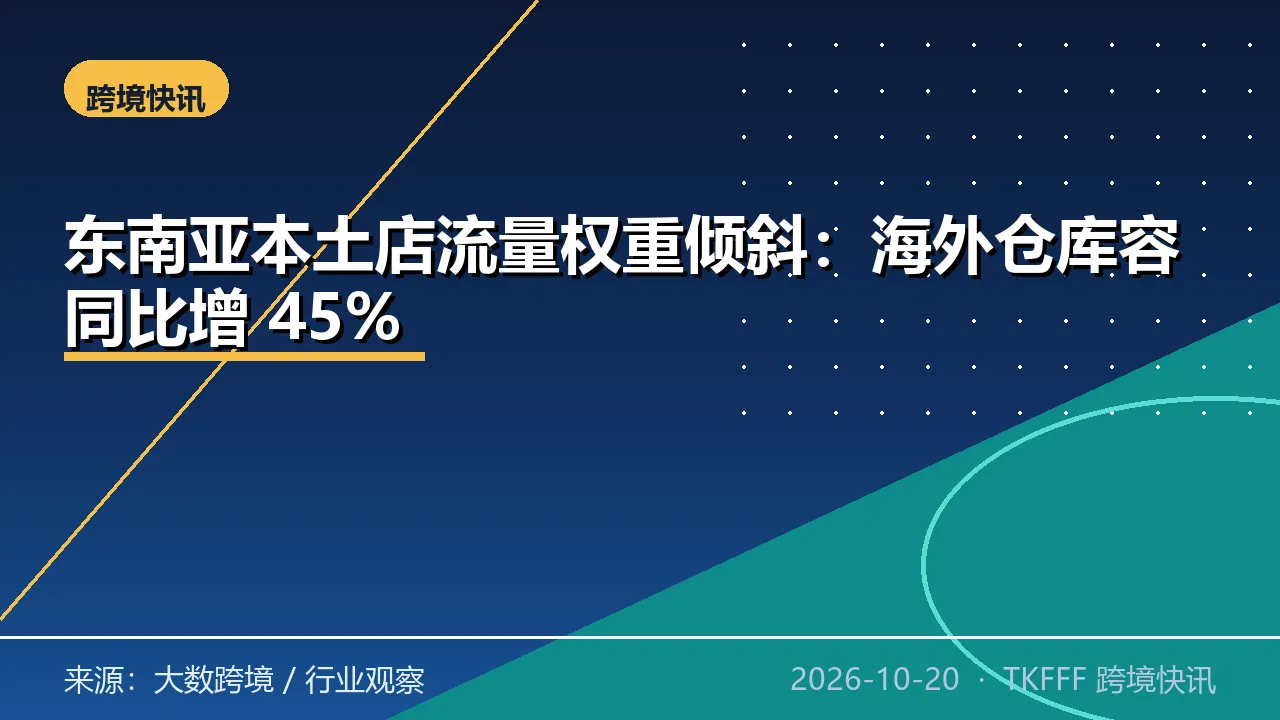 东南亚本土店流量权重倾斜：海外仓库容同比增 45%