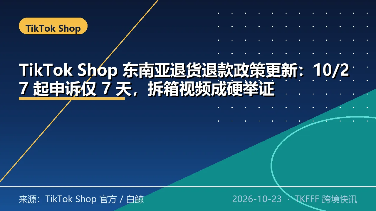 TikTok Shop 东南亚退货退款政策更新：10/27 起申诉仅 7 天，拆箱视频成硬举证