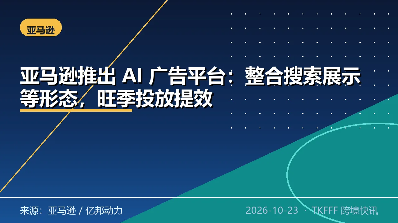 亚马逊推出 AI 广告平台：整合搜索展示等形态，旺季投放提效
