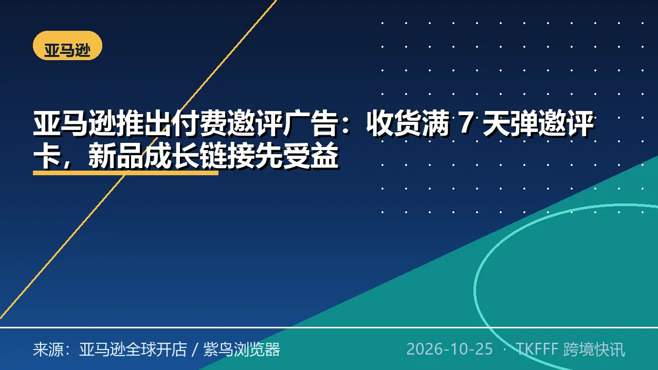 亚马逊推出付费邀评广告：收货满 7 天弹邀评卡，新品成长链接先受益