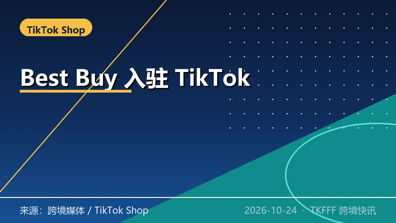 Best Buy 入驻 TikTok Shop 美区：首批约 1 万款，门店履约支持退货