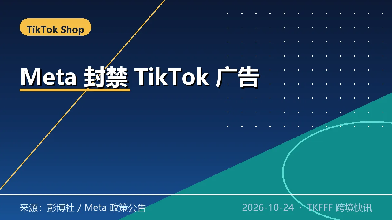 Meta 封禁 7 大市场 TikTok 广告投放：美加埃印尼日泰越，竞品屏蔽升级