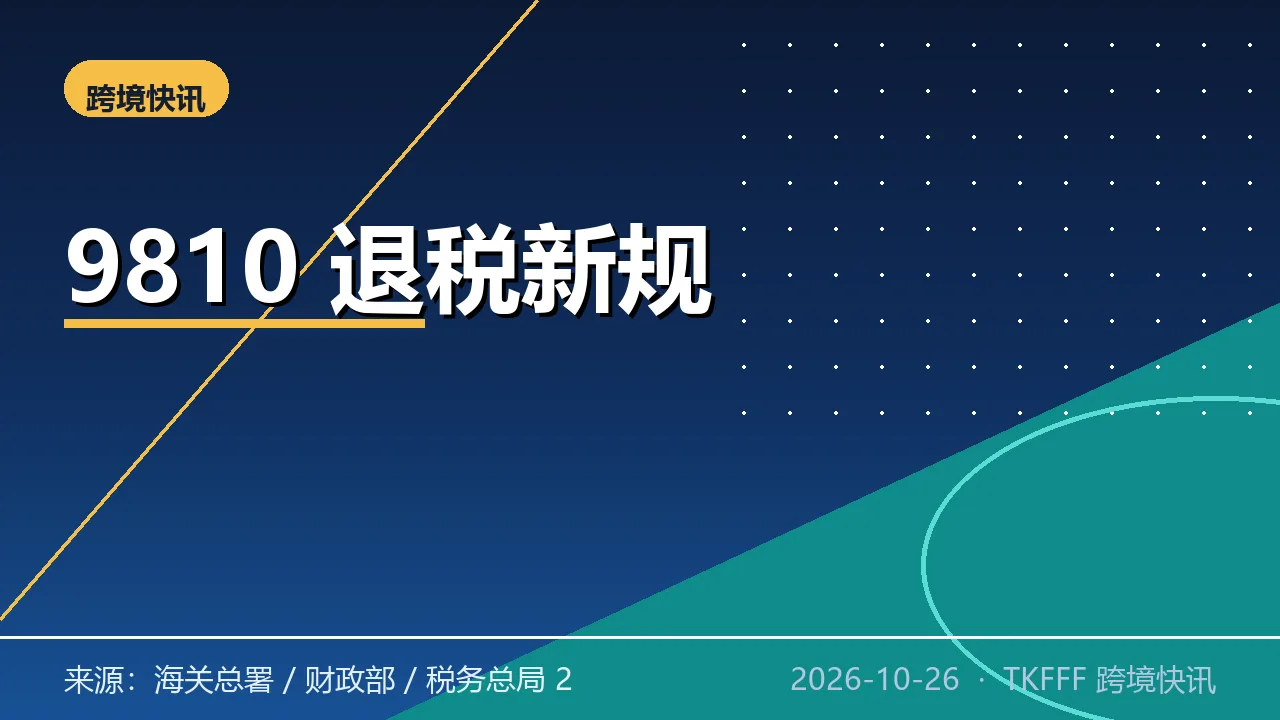 海关总署 9810 新规落地：海外仓离境即退税、6 个月内原状退运免征进口税