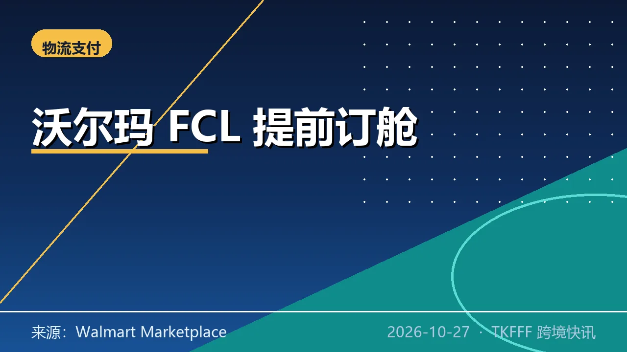 沃尔玛开放跨境海运提前订舱：整柜货可提前 60 天锁 FCL，起运港前进场前 10 天锁价
