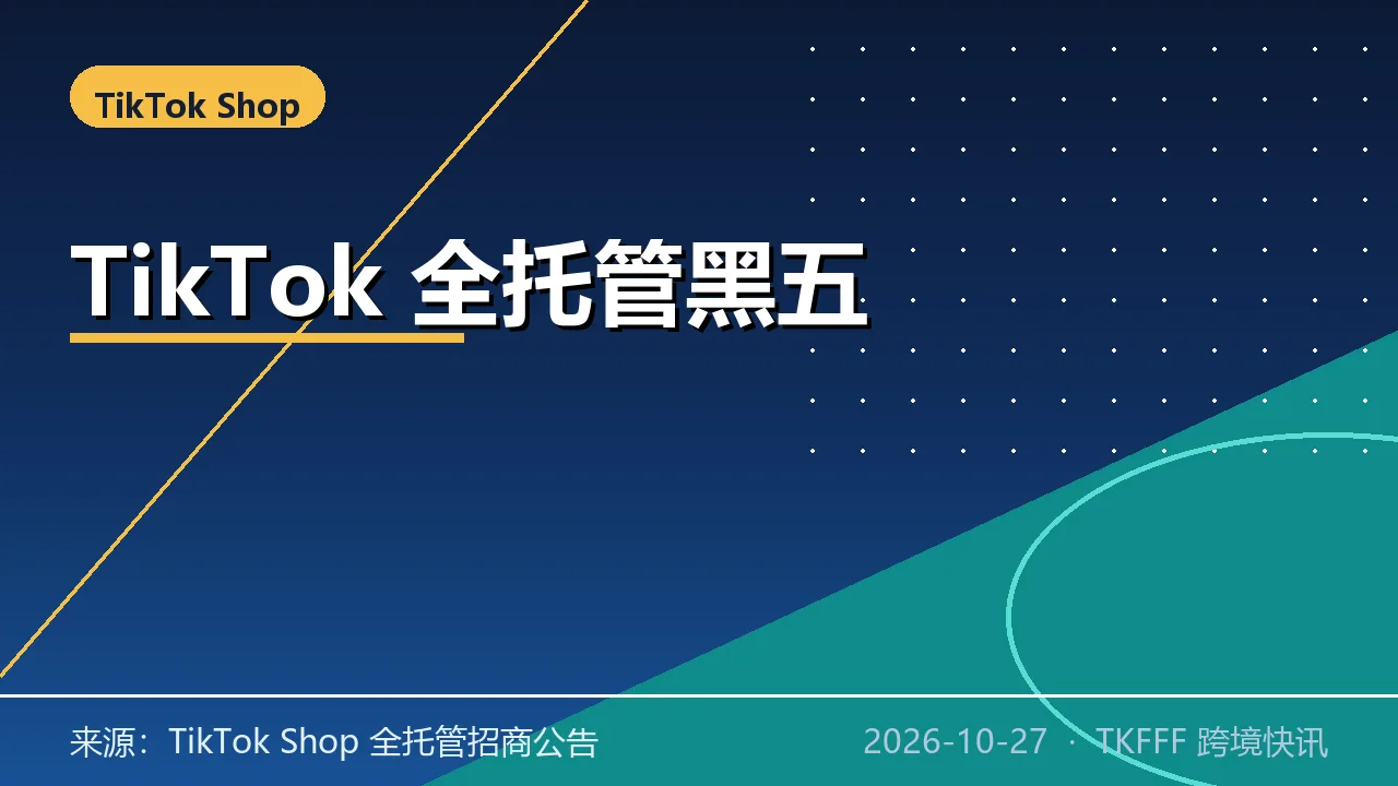 TikTok Shop 全托管黑五上架硬截止 10/27：首次覆盖 16 国，欧洲八新兴站首战